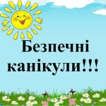 ПРАВИЛА БЕЗПЕЧНОЇ ПОВЕДІНКИ ПІД ЧАС ЛІТНІХ КАНІКУЛ
